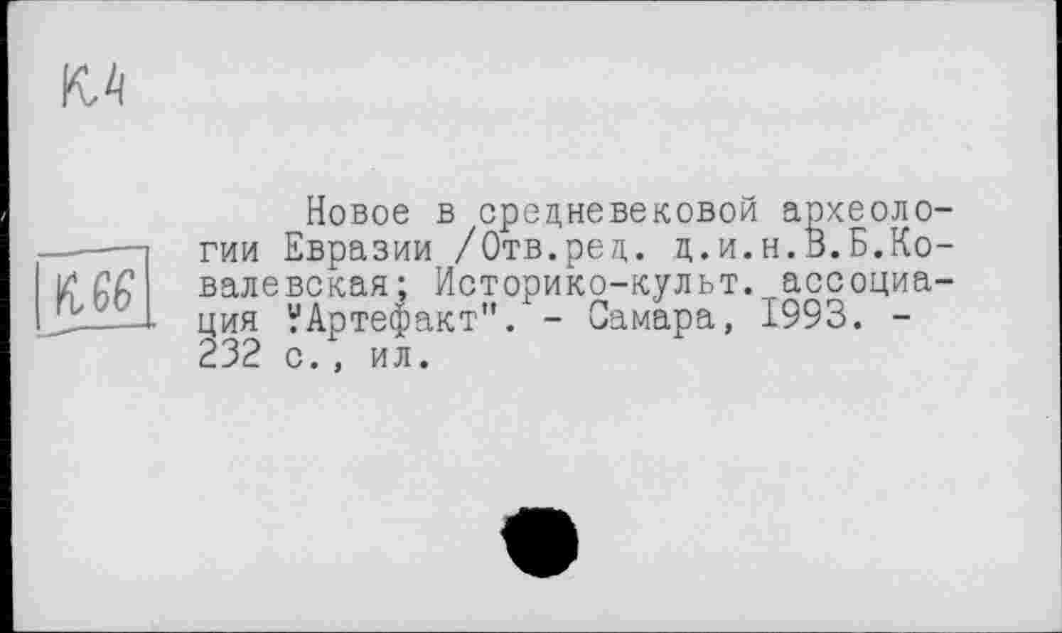 ﻿Новое в средневековой археологии Евразии /Отв.ред. ц.и.н.Ö.Б.Ковалевская; Историко-культ. ассоциация ?Артефакт". - Самара, 1993. -232 с., ил.